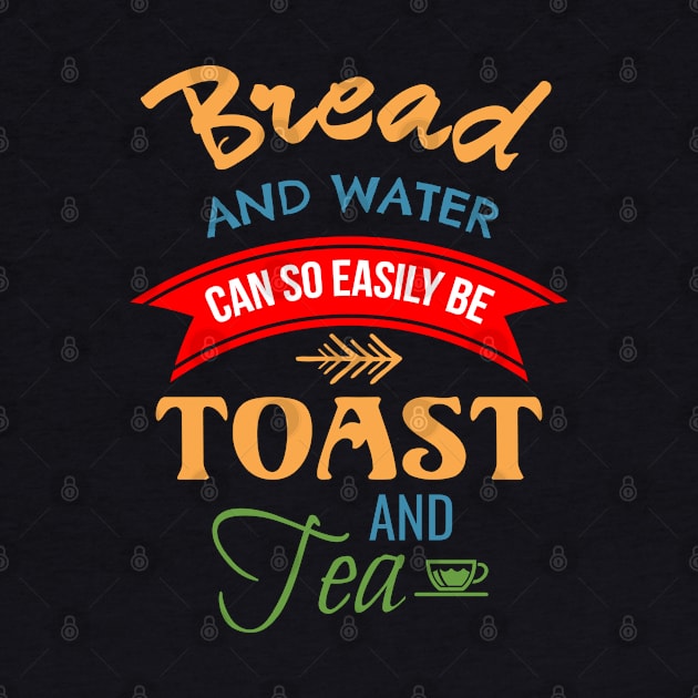 Bread And Water Can So Easily Be Toast And Tea by Lin Watchorn 
